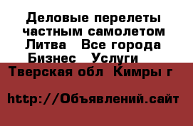 Деловые перелеты частным самолетом Литва - Все города Бизнес » Услуги   . Тверская обл.,Кимры г.